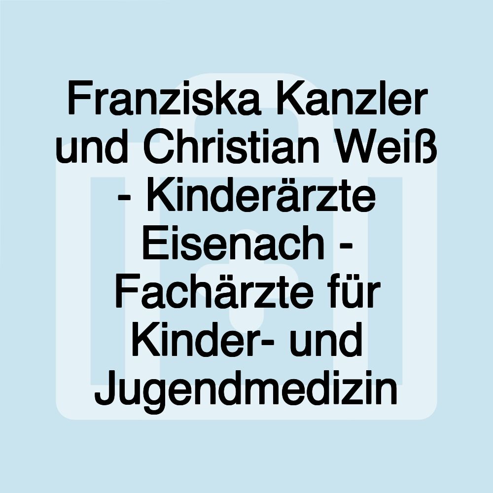 Franziska Kanzler und Christian Weiß - Kinderärzte Eisenach - Fachärzte für Kinder- und Jugendmedizin