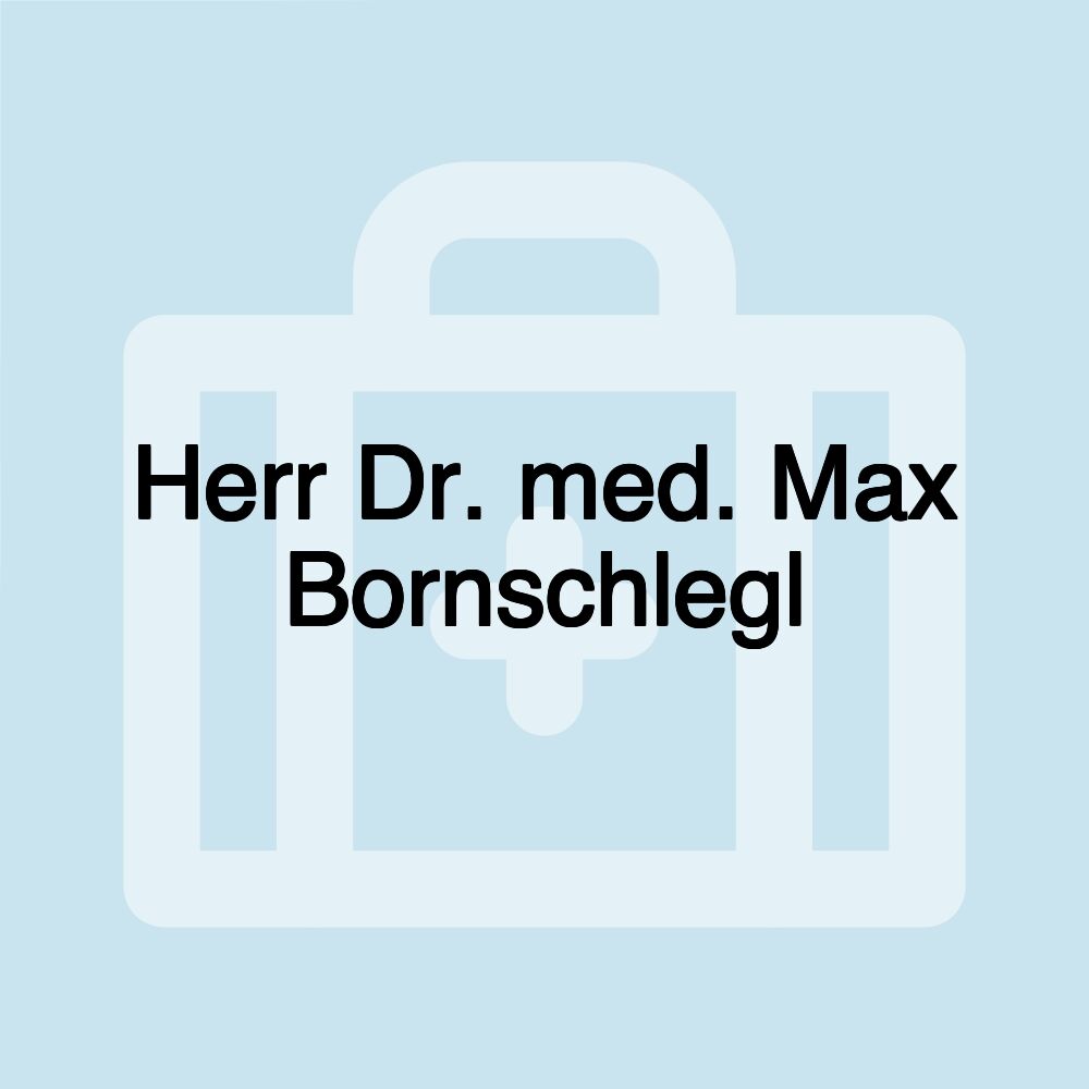 Herr Dr. med. Max Bornschlegl