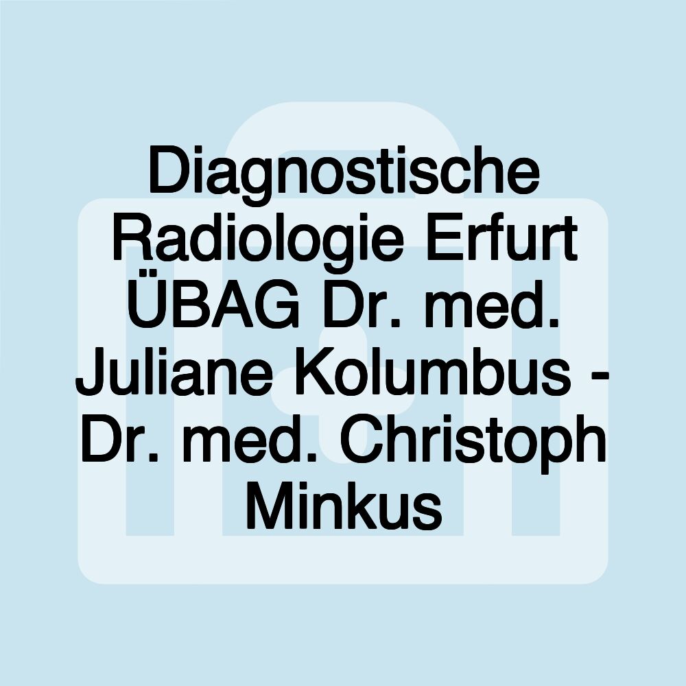 Diagnostische Radiologie Erfurt ÜBAG Dr. med. Juliane Kolumbus - Dr. med. Christoph Minkus