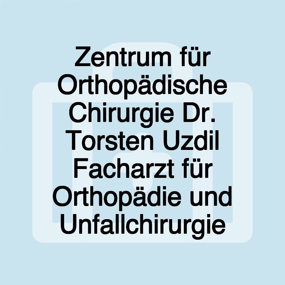 Zentrum für Orthopädische Chirurgie Dr. Torsten Uzdil Facharzt für Orthopädie und Unfallchirurgie