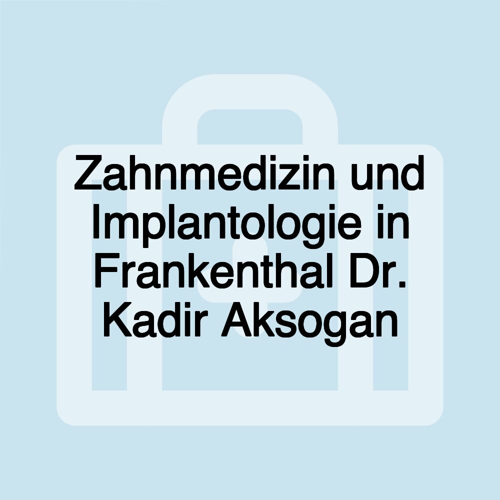 Zahnmedizin und Implantologie in Frankenthal Dr. Kadir Aksogan