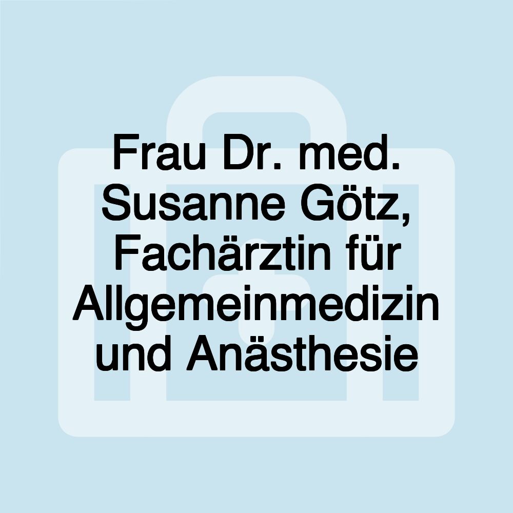 Frau Dr. med. Susanne Götz, Fachärztin für Allgemeinmedizin und Anästhesie