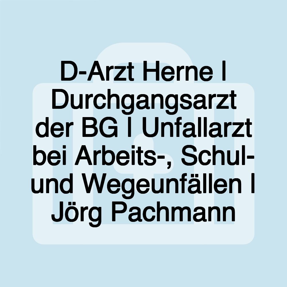 D-Arzt Herne | Durchgangsarzt der BG | Unfallarzt bei Arbeits-, Schul- und Wegeunfällen | Jörg Pachmann