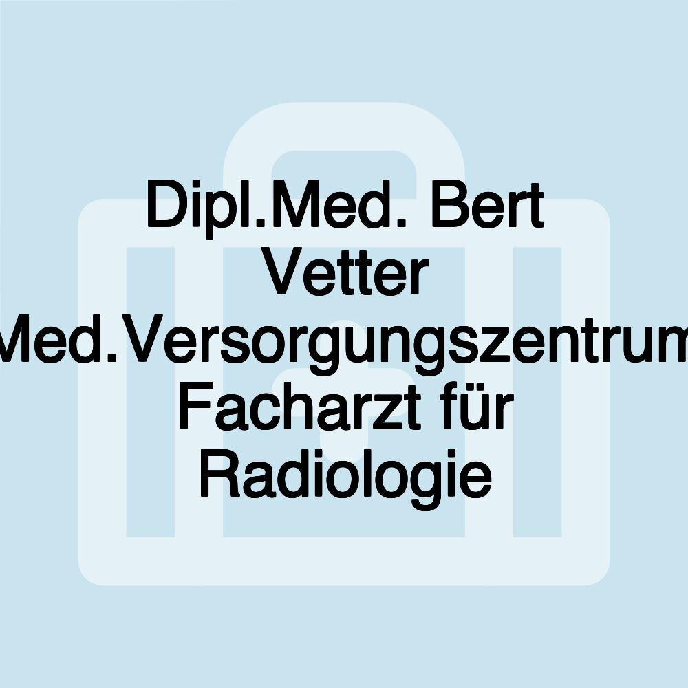 Dipl.Med. Bert Vetter Med.Versorgungszentrum Facharzt für Radiologie
