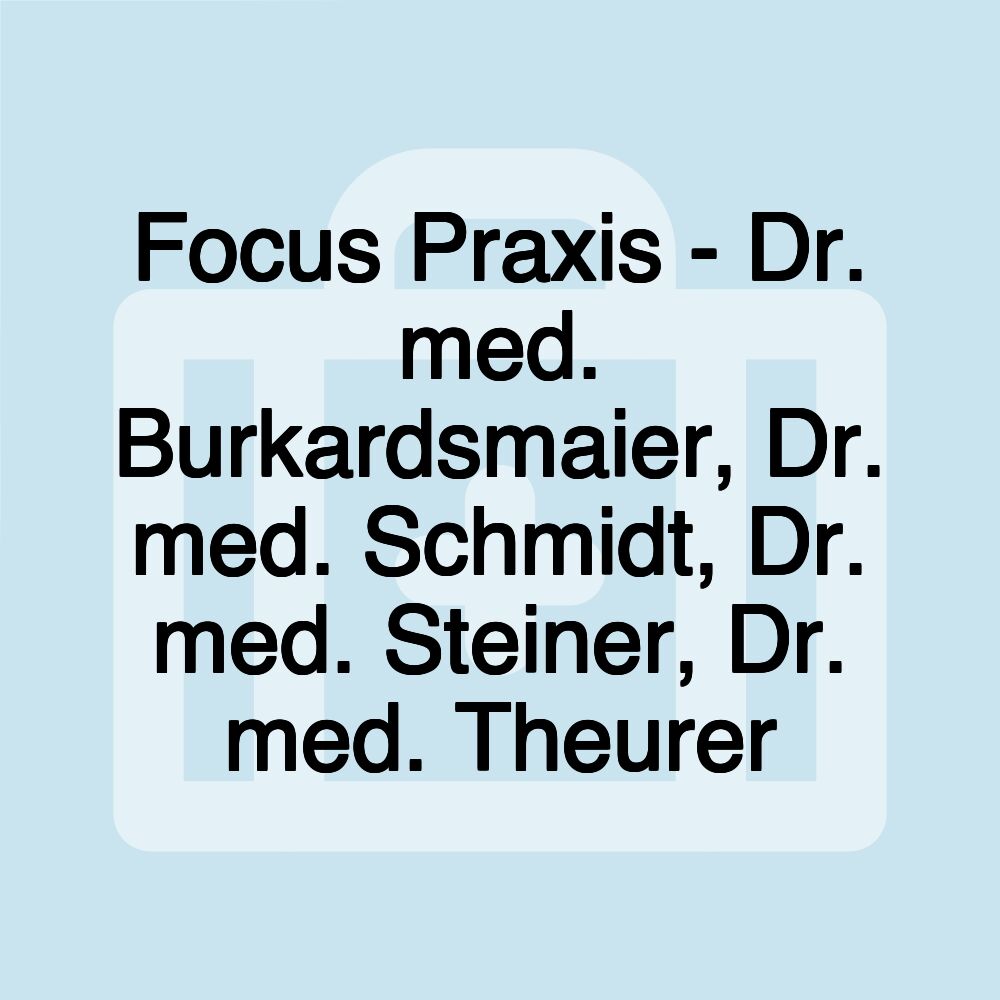 Focus Praxis - Dr. med. Burkardsmaier, Dr. med. Schmidt, Dr. med. Steiner, Dr. med. Theurer