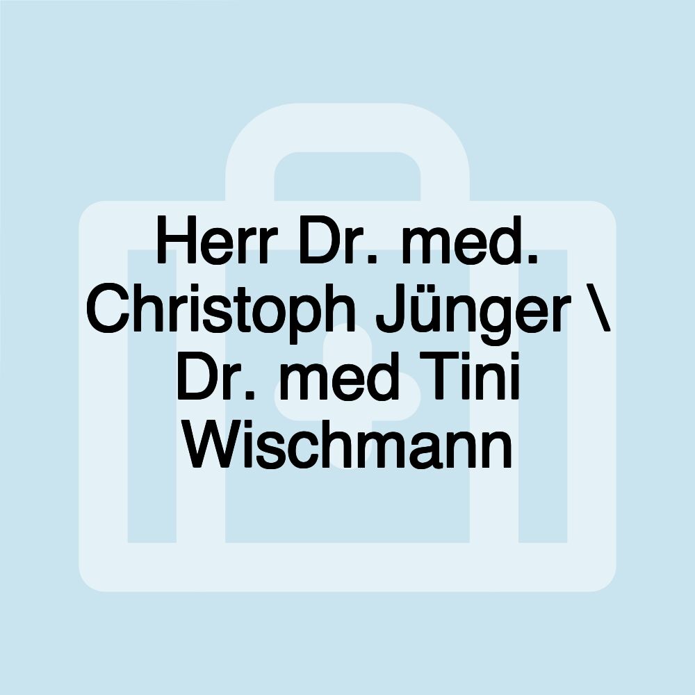 Herr Dr. med. Christoph Jünger \ Dr. med Tini Wischmann