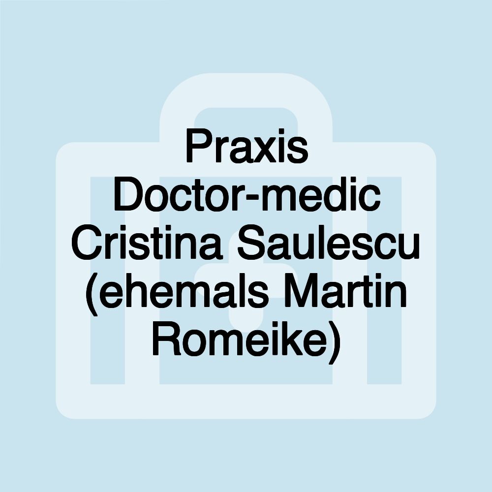 Praxis Doctor-medic Cristina Saulescu (ehemals Martin Romeike)