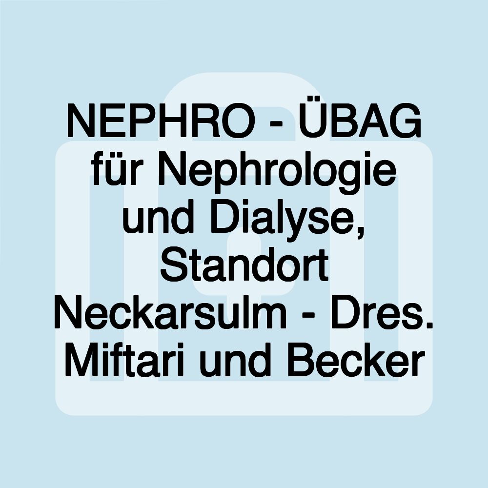 NEPHRO - ÜBAG für Nephrologie und Dialyse, Standort Neckarsulm - Dres. Miftari und Becker