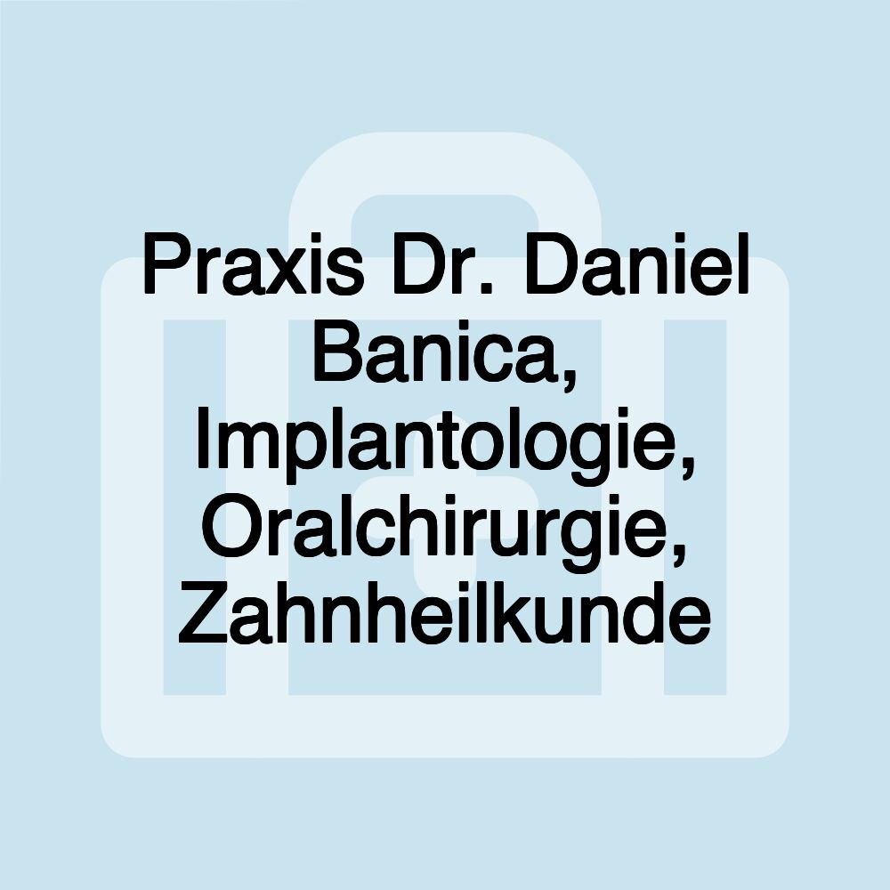 Praxis Dr. Daniel Banica, Implantologie, Oralchirurgie, Zahnheilkunde