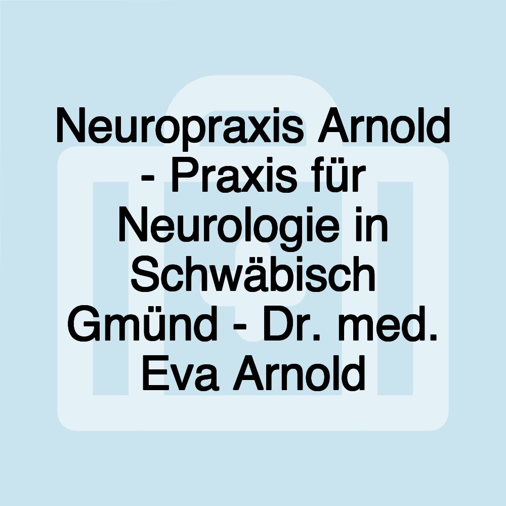 Neuropraxis Arnold - Praxis für Neurologie in Schwäbisch Gmünd - Dr. med. Eva Arnold