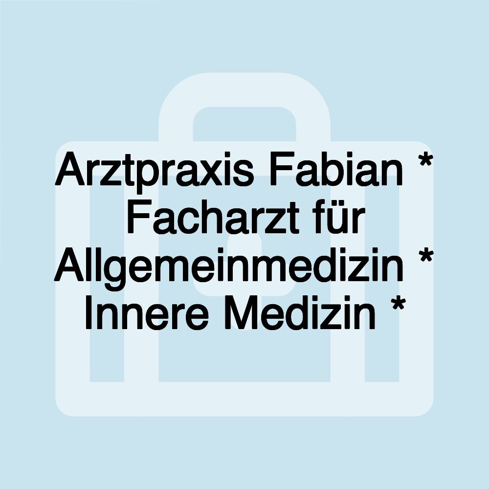 Arztpraxis Fabian * Facharzt für Allgemeinmedizin * Innere Medizin *