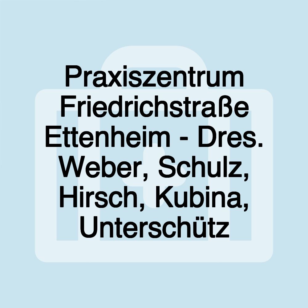 Praxiszentrum Friedrichstraße Ettenheim - Dres. Weber, Schulz, Hirsch, Kubina, Unterschütz