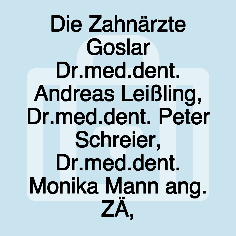 Die Zahnärzte Goslar Dr.med.dent. Andreas Leißling, Dr.med.dent. Peter Schreier, Dr.med.dent. Monika Mann ang. ZÄ,