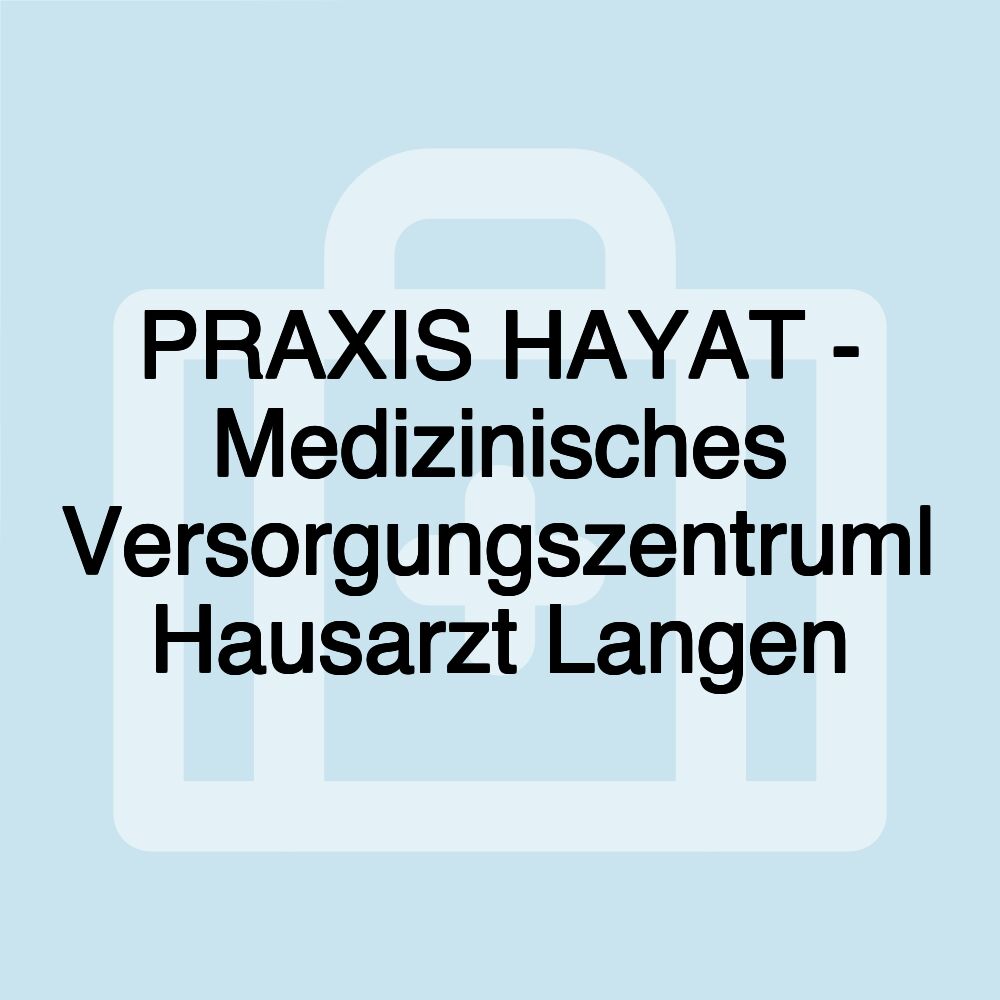 PRAXIS HAYAT - Medizinisches Versorgungszentrum| Hausarzt Langen