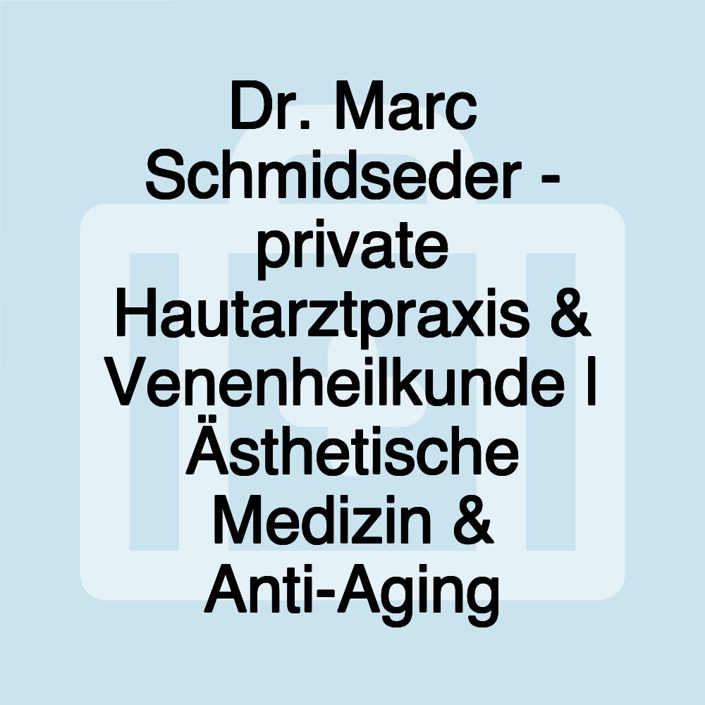 Dr. Marc Schmidseder - private Hautarztpraxis & Venenheilkunde | Ästhetische Medizin & Anti-Aging