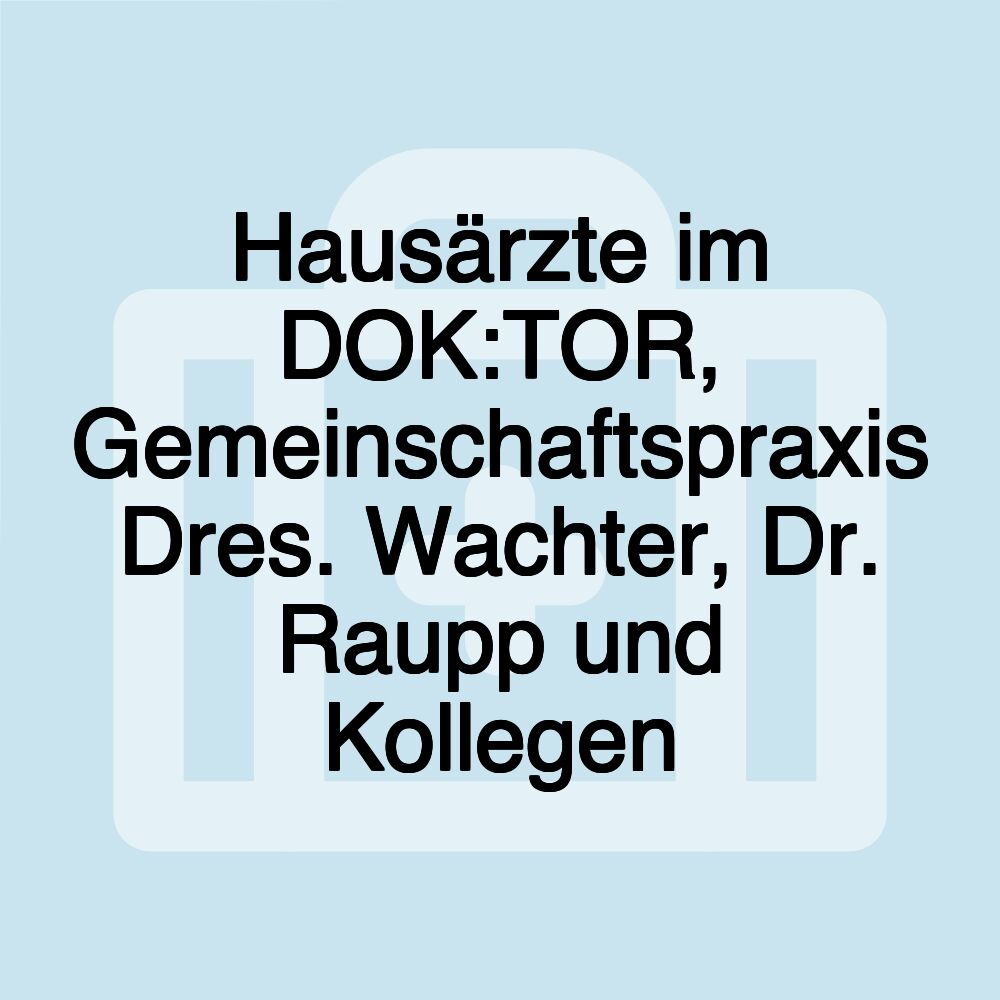 Hausärzte im DOK:TOR, Gemeinschaftspraxis Dres. Wachter, Dr. Raupp und Kollegen