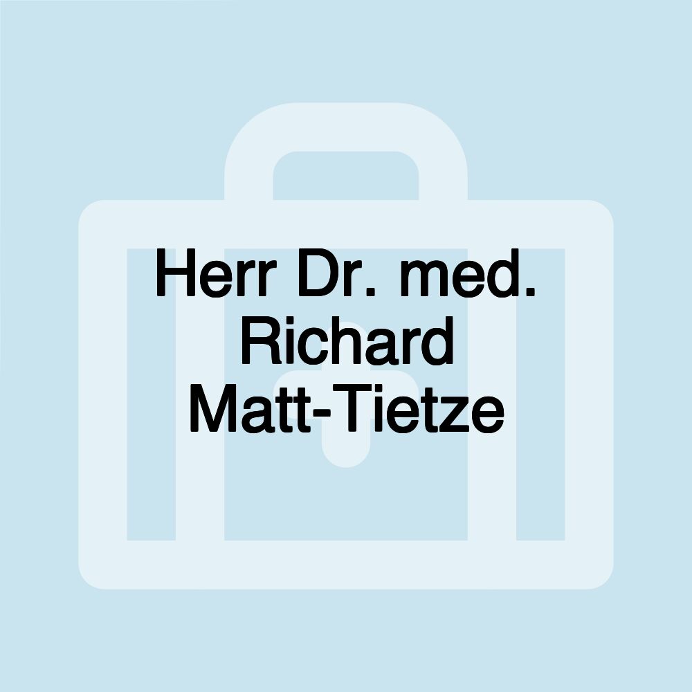 Herr Dr. med. Richard Matt-Tietze