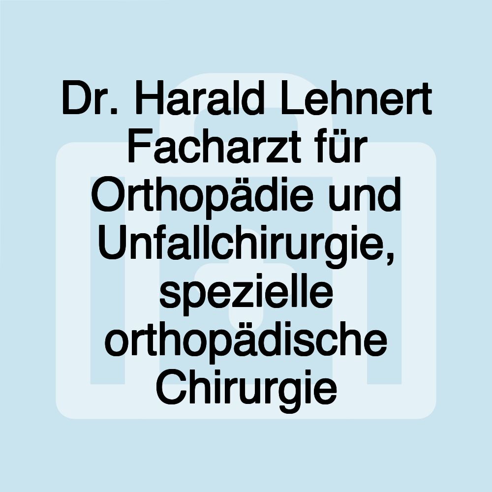 Dr. Harald Lehnert Facharzt für Orthopädie und Unfallchirurgie, spezielle orthopädische Chirurgie