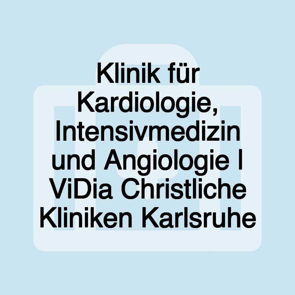 Klinik für Kardiologie, Intensivmedizin und Angiologie | ViDia Christliche Kliniken Karlsruhe