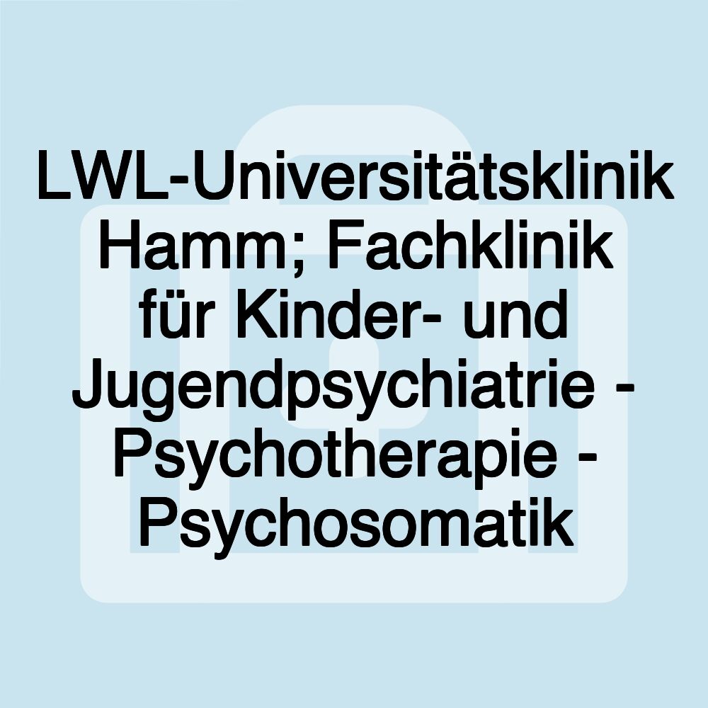 LWL-Universitätsklinik Hamm; Fachklinik für Kinder- und Jugendpsychiatrie - Psychotherapie - Psychosomatik