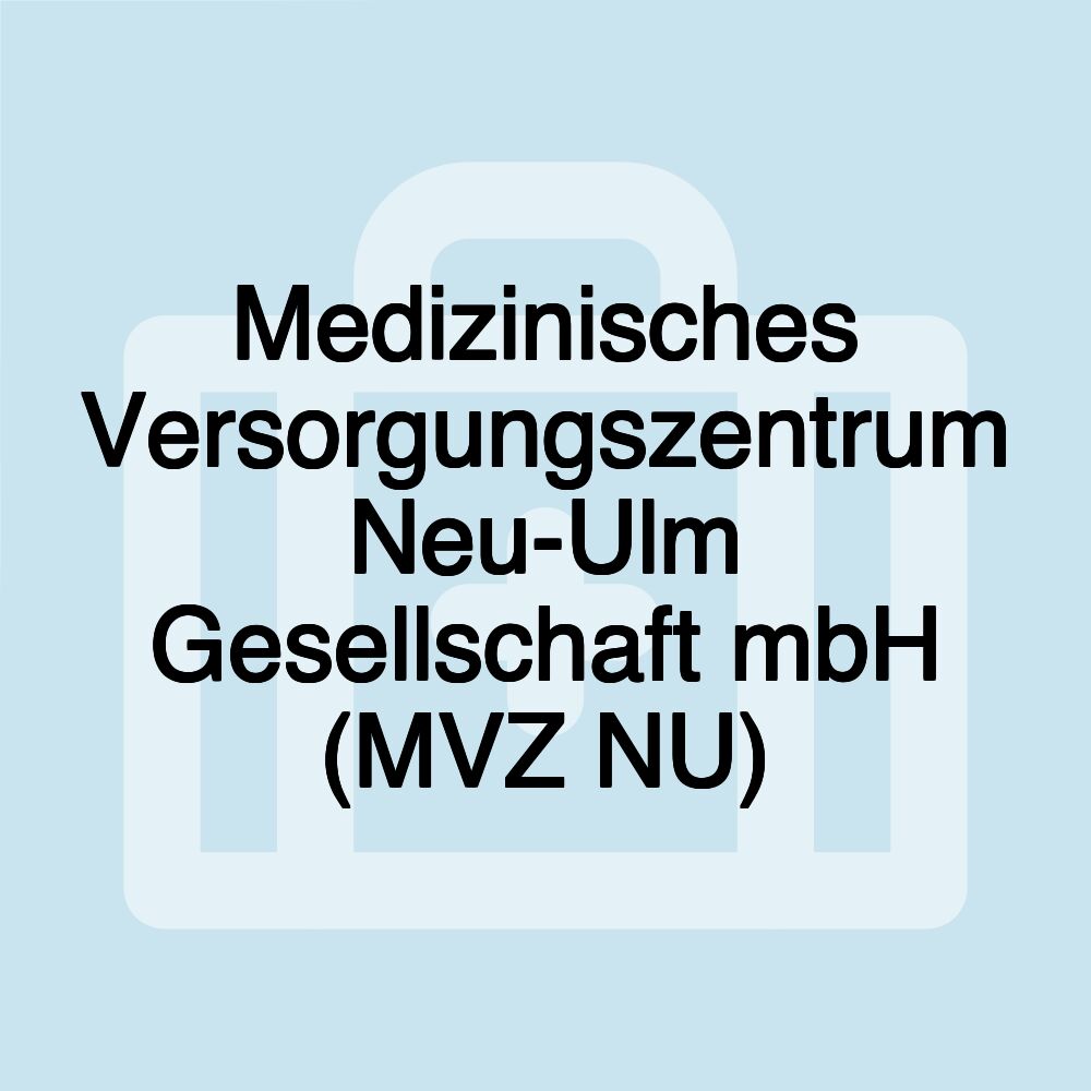 Medizinisches Versorgungszentrum Neu-Ulm Gesellschaft mbH (MVZ NU)