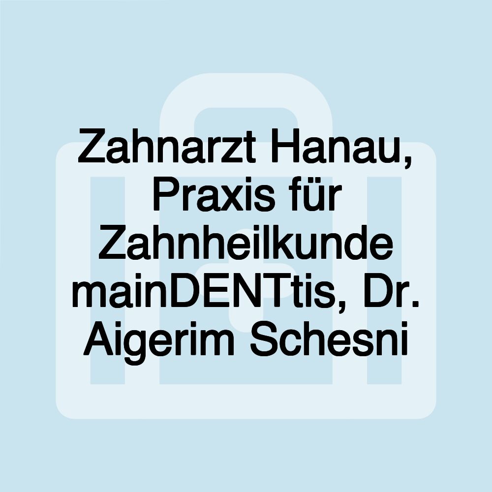 Zahnarzt Hanau, Praxis für Zahnheilkunde mainDENTtis, Dr. Aigerim Schesni